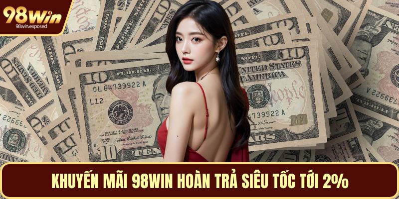 Khuyến mãi 98WIN hoàn trả siêu tốc tới 2%
