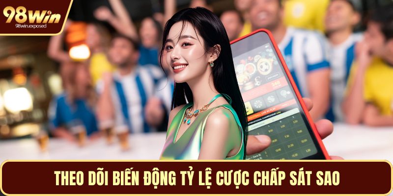 Theo dõi biến động tỷ lệ cược chấp sát sao