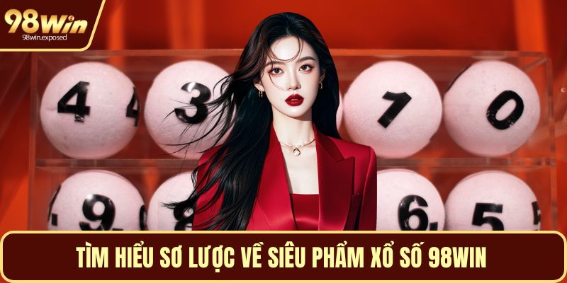 Tìm hiểu sơ lược về siêu phẩm xổ số 98WIN